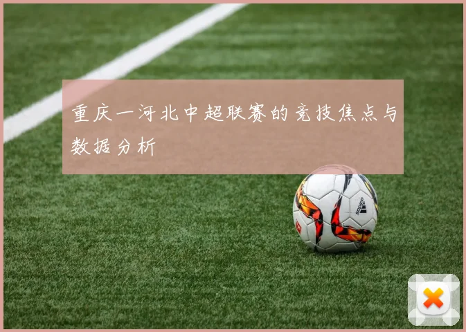 重庆一河北中超联赛的竞技焦点与数据分析