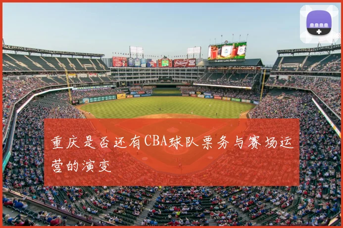 重庆是否还有CBA球队票务与赛场运营的演变