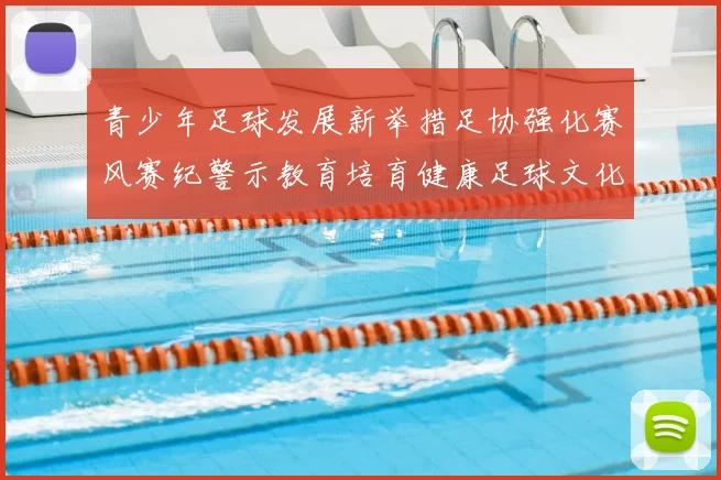 青少年足球发展新举措足协强化赛风赛纪警示教育培育健康足球文化