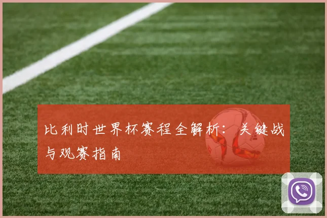 比利时世界杯赛程全解析：关键战与观赛指南
