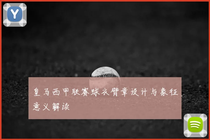 皇马西甲联赛球衣臂章设计与象征意义解读