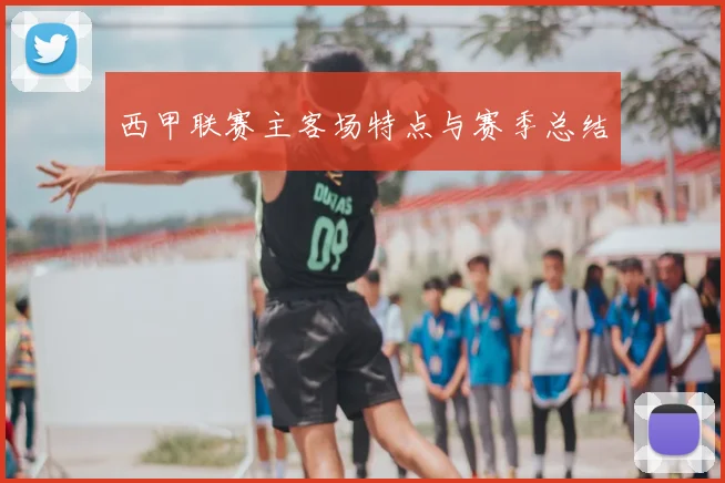 西甲联赛主客场特点与赛季总结