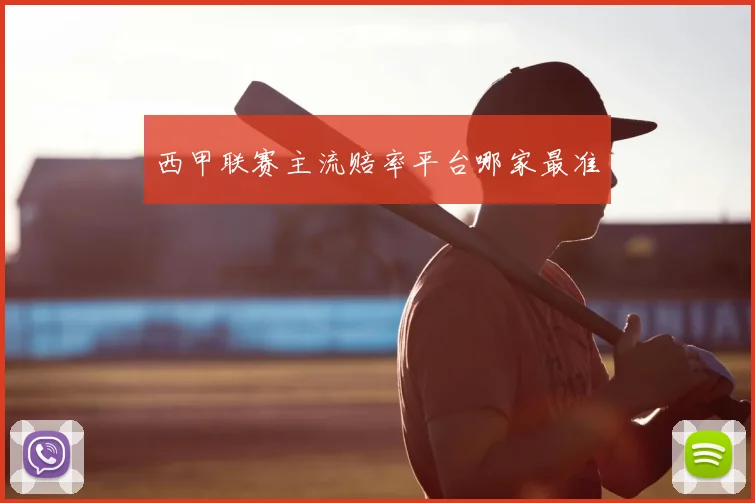 西甲联赛主流赔率平台哪家最准