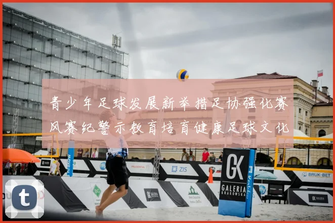 青少年足球发展新举措足协强化赛风赛纪警示教育培育健康足球文化